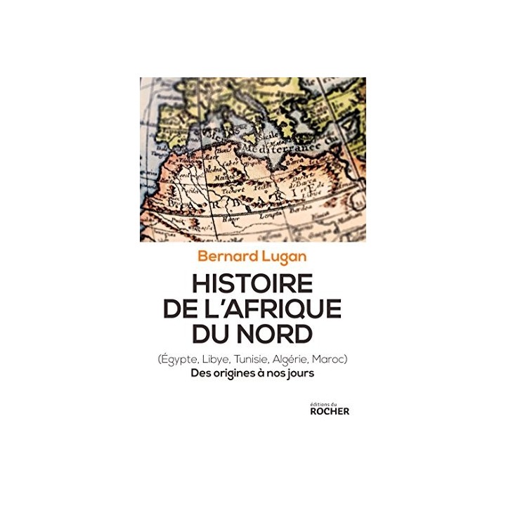 Histoire de l'Afrique du Nord. Egypte, Libye, Tunisie, Algérie, Maroc. Des origines à nos jours